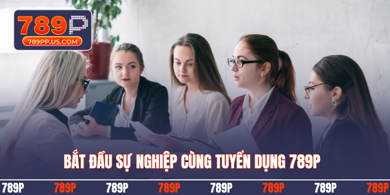 Bắt đầu sự nghiệp cùng tuyển dụng 789P