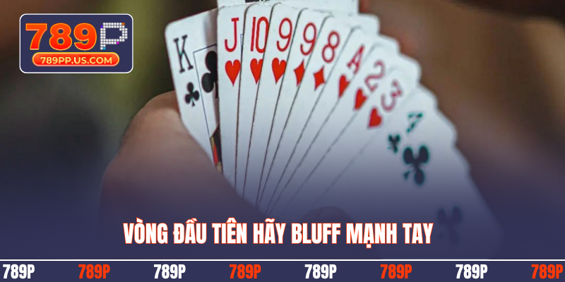 Vòng đầu tiên hãy Bluff mạnh tay